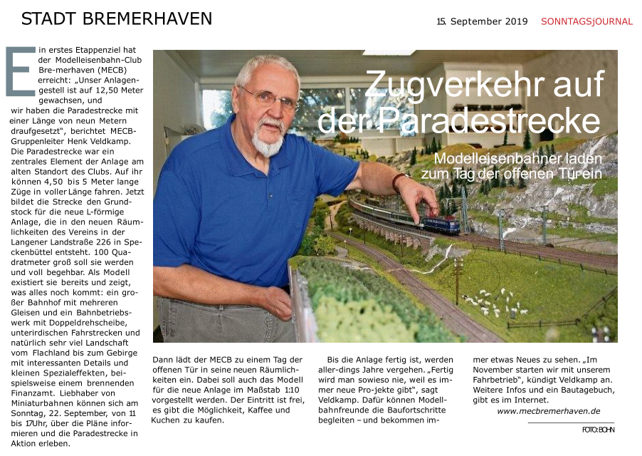 STADT BREMERHAVEN 15. September 2019 SONNTAGSjOURNAL in erstes Etappenziel hat der Modelleisenbahn-Club Bre-merhaven (MECB) erreicht: „Unser Anlagen-gestell ist auf 12,50 Meter gewachsen, und wir haben die Paradestrecke mit einer Länge von neun Metern draufgesetzt“, berichtet MECB-Gruppenleiter Henk Veldkamp. Die Paradestrecke war ein zentrales Element der Anlage am alten Standort des Clubs. Auf ihr können 4,50 bis 5 Meter lange Züge in voller Länge fahren. Jetzt bildet die Strecke den Grund-stock für die neue L-förmige Anlage, die in den neuen Räum-lichkeiten des Vereins in der Langener Landstraße 226 in Spe-ckenbüttel entsteht. 100 Qua-dratmeter groß soll sie werden und voll begehbar. Als Modell existiert sie bereits und zeigt, was alles noch kommt: ein gro-ßer Bahnhof mit mehreren Gleisen und ein Bahnbetriebs-werk mit Doppeldrehscheibe, unterirdischen Fahrstrecken und natürlich sehr viel Landschaft vom Flachland bis zum Gebirge mit interessanten Details und kleinen Spezialeffekten, bei-spielsweise einem brennenden Finanzamt. Liebhaber von Miniaturbahnen können sich am Sonntag, 22. September, von 11 bis 17 Uhr, über die Pläne infor-mieren und die Paradestrecke in Aktion erleben.  E Dann lädt der MECB zu einem Tag der offenen Tür in seine neuen Räumlich-keiten ein. Dabei soll auch das Modell für die neue Anlage im Maßstab 1:10 vorgestellt werden. Der Eintritt ist frei, es gibt die Möglichkeit, Kaffee und Kuchen zu kaufen. Bis die Anlage fertig ist, werden aller-dings Jahre vergehen. „Fertig wird man sowieso nie, weil es im-mer neue Pro-jekte gibt“, sagt Veldkamp. Dafür können Modell-bahnfreunde die Baufortschritte begleiten – und bekommen im- mer etwas Neues zu sehen. „Im November starten wir mit unserem Fahrbetrieb“, kündigt Veldkamp an. Weitere Infos und ein Bautagebuch, gibt es im Internet. www.mecbremerhaven.de FOTO: BOHN Zugverkehr auf  der Paradestrecke Modelleisenbahner laden zum Tag der offenen Tür ein