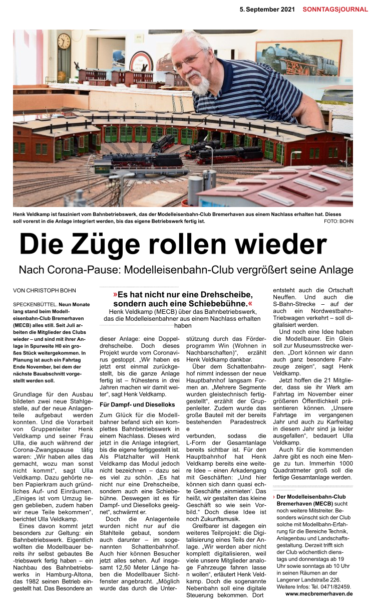 5.	September2021SONNTAGSjOURNAL GrundlagefürdenAusbau bildetenzweineueStahlge-stelle,aufderneueAnlagen-teileaufgebautwerden konnten.UnddieVorarbeit vonGruppenleiterHenk VeldkampundseinerFrau Ulla,dieauchwährendder Corona-Zwangspausetätig waren:„Wirhabenallesdas gemacht,wozumansonst nichtkommt“,sagtUlla Veldkamp.Dazugehörtene-benPapierkramauchgründ-lichesAuf-undEinräumen. „EinigesistvomUmzuglie-gengeblieben,zudemhaben wirneueTeilebekommen“, berichtetUllaVeldkamp. Einesdavonkommtjetzt besonderszurGeltung:ein Bahnbetriebswerk.Eigentlich wolltendieModellbauerbe-reitsihrselbstgebautesBe-triebswerkfertighaben–ein NachbaudesBahnbetriebs-werksinHamburg-Altona, das1982seinenBetriebein-gestellthat.DasBesonderean dieserAnlage:eineDoppel-drehscheibe.Dochdieses ProjektwurdevomCoronavi-rusgestoppt.„Wirhabenes jetztersteinmalzurückge-stellt,bisdieganzeAnlage fertigist–frühestensindrei Jahrenmachenwirdamitwei-ter“,sagtHenkVeldkamp. FürDampf-undDieselloks ZumGlückfürdieModell-bahnerbefandsicheinkom-plettesBahnbetriebswerkin einemNachlass.Dieseswird jetztindieAnlageintegriert, bisdieeigenefertiggestelltist. AlsPlatzhalterwillHenk VeldkampdasModuljedoch nichtbezeichnen–dazusei esvielzuschön.„Eshat nichtnureineDrehscheibe, sondernaucheineSchiebe-bühne.Deswegenistesfür Dampf-undDieselloksgeeig-net“,schwärmter. DochdieAnlagenteile wurdennichtnuraufdie Stahlteilegebaut,sondern auchdarunter–imsoge-nanntenSchattenbahnhof. AuchhierkönnenBesucher jetztallessehen.Aufinsge-samt12,50MeterLängeha-bendieModellbauerSicht-fensterangebracht.„Möglich wurdedasdurchdieUnter- stützungdurchdasFörder-programmWin(Wohnenin Nachbarschaften)“,erzählt HenkVeldkampdankbar. ÜberdemSchattenbahn-hofnimmtindessenderneue HauptbahnhoflangsamFor-menan.„MehrereSegmente wurdengleistechnischfertig-gestellt“,erzähltderGrup-penleiter.Zudemwurdedas großeBauteilmitderbereits bestehendenParadestrecke verbunden,sodassdie L-FormderGesamtanlage bereitssichtbarist.Fürden HauptbahnhofhatHenk Veldkampbereitseineweite-reIdee–einenArkadengang mitGeschäften:„Undhier könnensichdannquasiech-teGeschäfte,einmieten‘.Das heißt,wirgestaltendaskleine GeschäftsowieseinVor-bild.“DochdieseIdeeist nochZukunftsmusik. Greifbareristdagegenein weiteresTeilprojekt:dieDigi-talisierungeinesTeilsderAn-lage.„Wirwerdenabernicht komplettdigitalisieren,weil vieleunsereMitgliederanalo-geFahrzeugefahrenlassen wollen“,erläutertHenkVeld-kamp.Dochdiesogenannte Nebenbahnsolleinedigitale Steuerungbekommen.Dort entstehtauchdieOrtschaft Neuffen.Undauchdie S-Bahn-Strecke–aufder aucheinNordwestbahn-Triebwagenverkehrt–solldi-gitalisiertwerden. UndnocheineIdeehaben dieModellbauer.EinGleis sollzurMuseumsstreckewer-den.„Dortkönnenwirdann auchganzbesondereFahr-zeugezeigen“,sagtHenk Veldkamp. Jetzthoffendie21Mitglie-der,dasssieihrWerkam FahrtagimNovembereiner größerenÖffentlichkeitprä-sentierenkönnen.„Unsere Fahrtageimvergangenen JahrundauchzuKarfreitag indiesemJahrsindjaleider ausgefallen“,bedauertUlla Veldkamp. Auchfürdiekommenden JahregibtesnocheineMen-gezutun.Immerhin1000 Quadratmetergroßsolldie fertigeGesamtanlagewerden. DieZügerollenwieder NachCorona-Pause:Modelleisenbahn-ClubvergrößertseineAnlage VONCHRISTOPHBOHN   SPECKENBÜTTEL.NeunMonate langstandbeimModell-eisenbahn-ClubBremerhaven (MECB)allesstill.SeitJuliar-beitendieMitgliederdesClubs wieder–undsindmitihrerAn-lageinSpurweiteH0eingro-ßesStückweitergekommen.In PlanungistaucheinFahrtag EndeNovember,beidemder nächsteBauabschnittvorge-stelltwerdensoll. .................................................................................................................................... ›DerModelleisenbahn-Club Bremerhaven(MECB)sucht nochweitereMitstreiter.Be-sonderswünschtsichderClub solchemitModellbahn-Erfah-rungfürdieBereicheTechnik, AnlagenbauundLandschafts-gestaltung.Derzeittrifftsich derClubwöchentlichdiens-tagsunddonnerstagsab19 Uhrsowiesonntagsab10Uhr inseinenRäumenander LangenerLandstraße226. WeitereInfos:Tel.0471/82459. www.mecbremerhaven.de llllllllllllllllllllllllllllllllllllllllllllllllllllllllllllllllllllllllllllllllllllllllllllllllllllllllllllllllllllllllllllllllllllllllllllllllllllllllllllllllllllllllllllllllllllllllllllllllllllllllllllllllllllllllllllllllllllllllllllllll llllllllllllllllllllllllllllllllllllllllllllllllllllllllllllllllllllllllllllllllllllllllllllllllllllllllllllllllllllllllllllllllllllllllllllllllllllllllllllllllllllllllllllllllllllllllllllllllllllllllllllllllllllllllllllllllllllllllllllllll »EshatnichtnureineDrehscheibe,  sondernaucheineSchiebebühne.« HenkVeldkamp(MECB)überdasBahnbetriebswerk, dasdieModelleisenbahnerauseinemNachlasserhaltenhaben HenkVeldkampistfasziniertvomBahnbetriebswerk,dasderModelleisenbahn-ClubBremerhavenauseinemNachlasserhaltenhat.Dieses sollvorerstindieAnlageintegriertwerden,bisdaseigeneBetriebswerkfertigist. FOTO:BOHN lllllllllllllllllllllllllllllllllllllllllllllllllllllllllllllllllllllllllllllllllllllllllllllllllllllllllllllllllllllllllllllllllllllllllllllllllllllllllllllllllllllllllllllllllllllllllllllllllllllllllllllllllllllllllllllllllllllllll